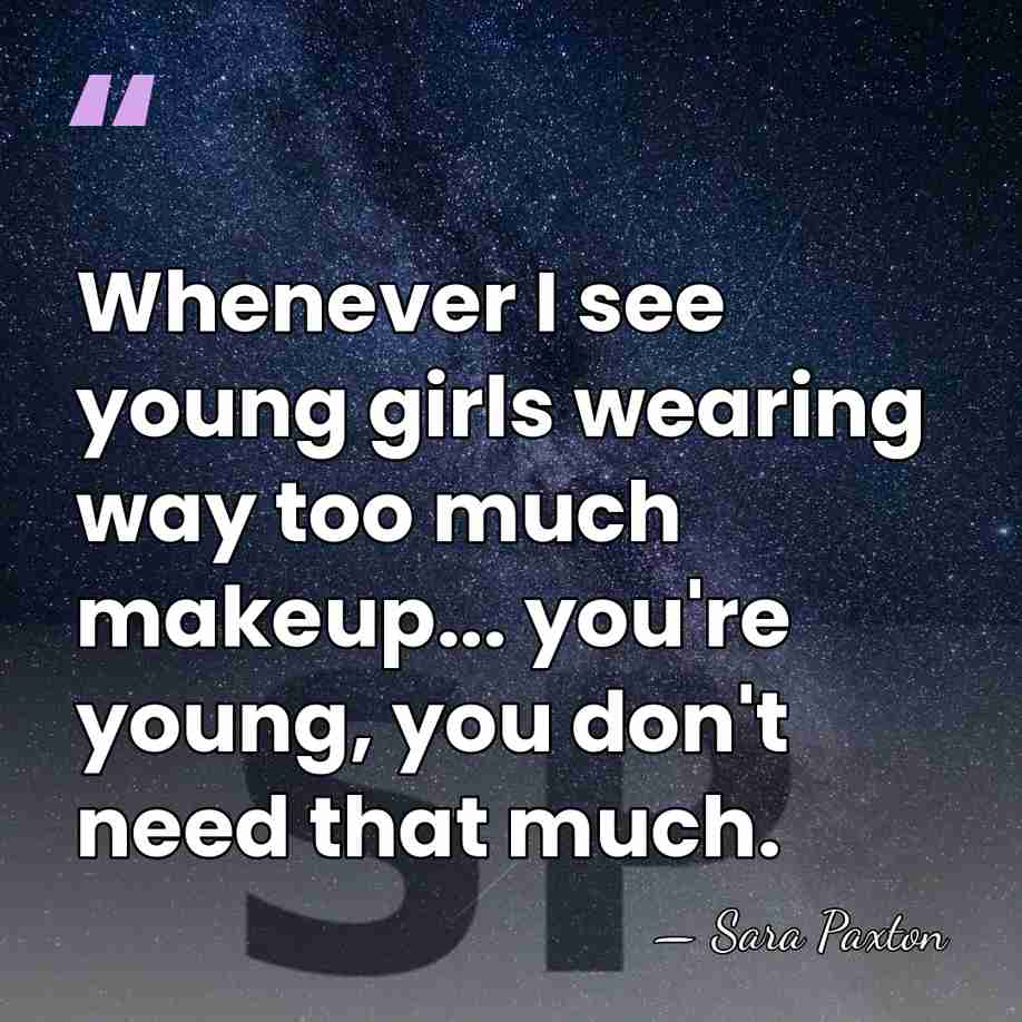Whenever I see young girls wearing way too much makeup... you're young,&hellip; - Sara Paxton