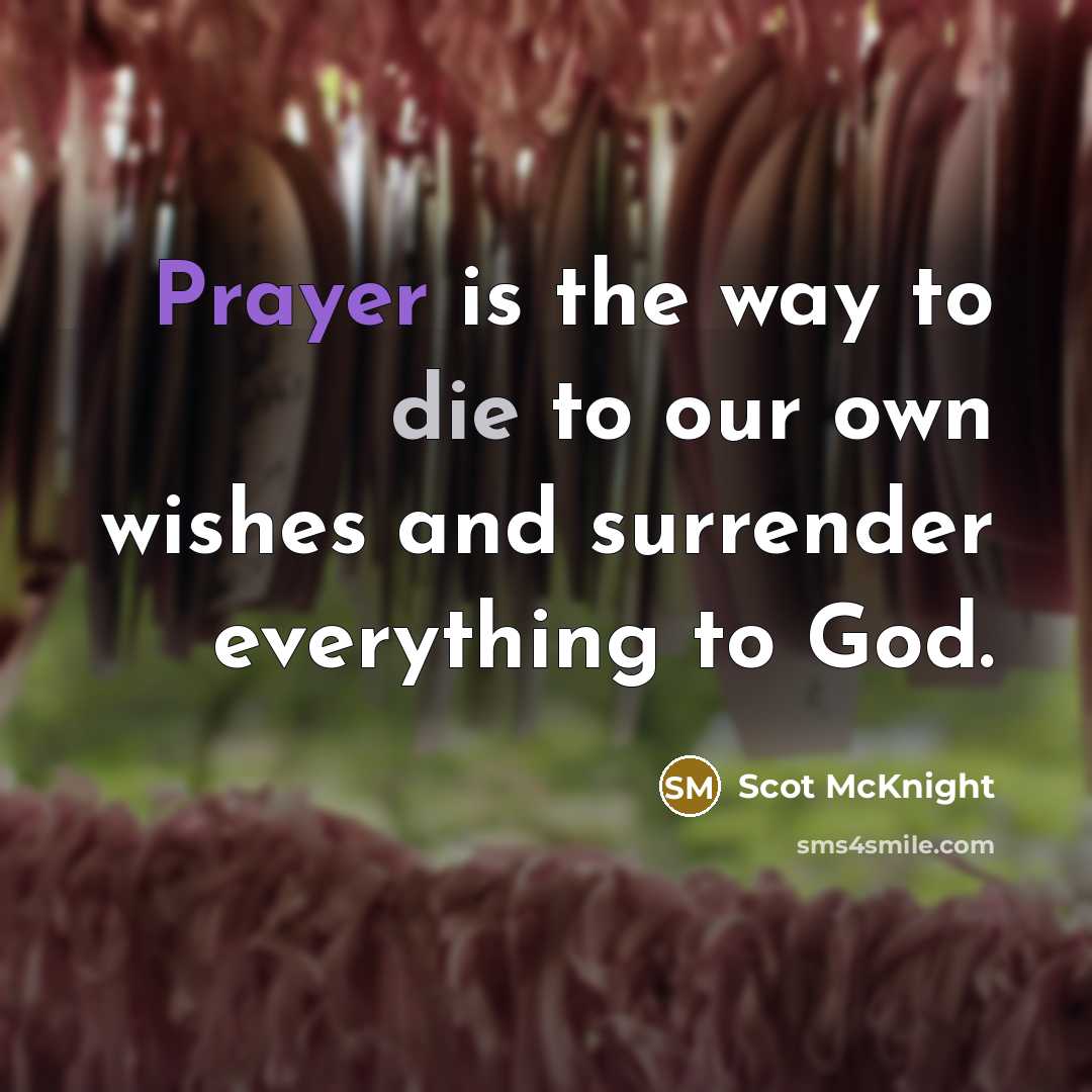 “Prayer is the way to die to our own wishes…” quote by Scot McKnight