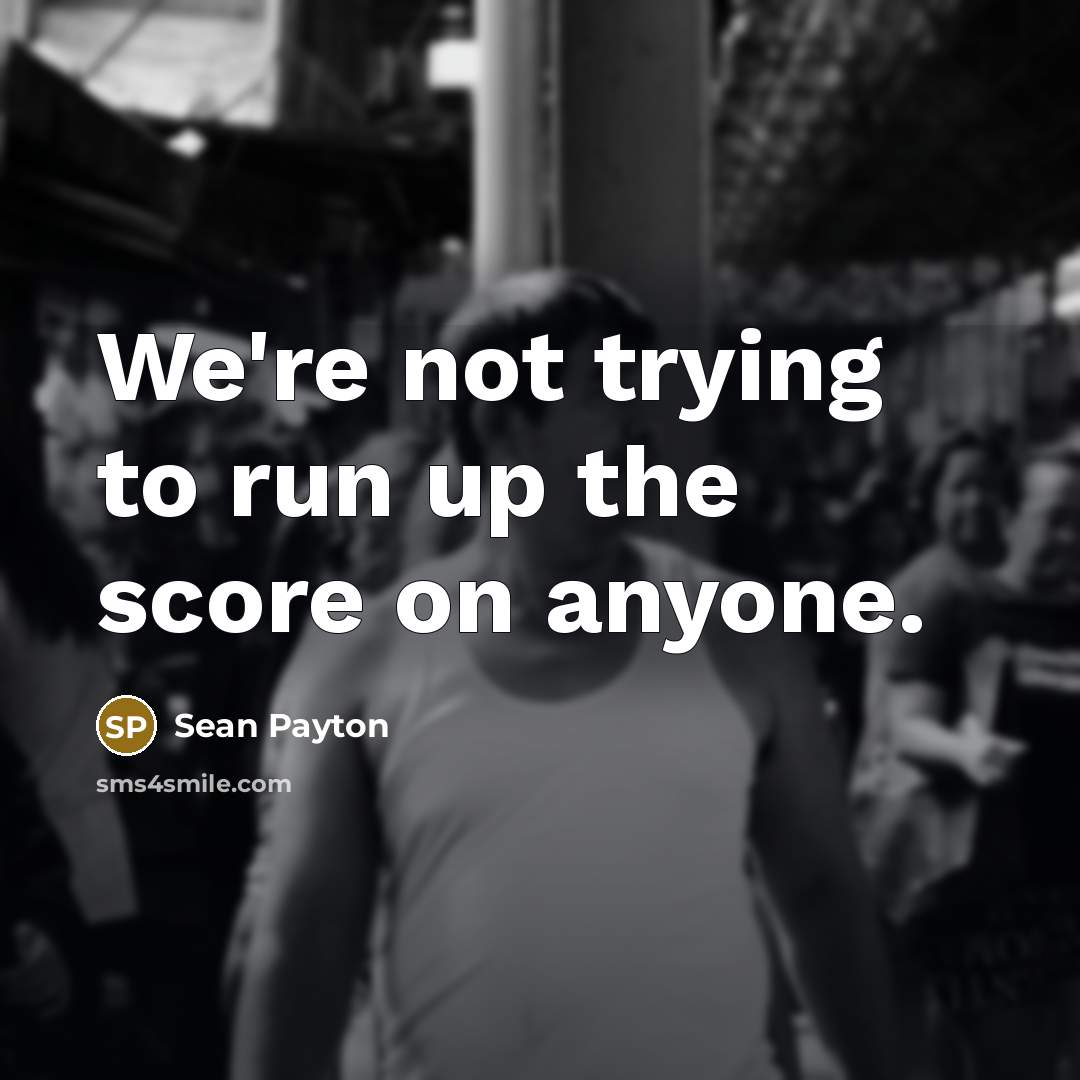 “We're not trying to run up the score on anyone.…” quote by Sean Payton