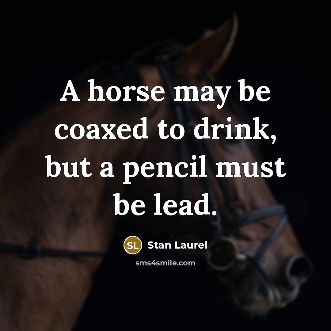 “A horse may be coaxed to drink, but a pencil…” quote by Stan Laurel