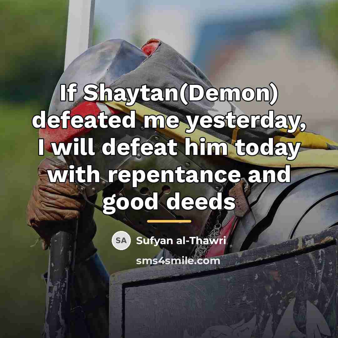 “If Shaytan(Demon) defeated me yesterday, I will defeat him today…” quote by Sufyan al-Thawri