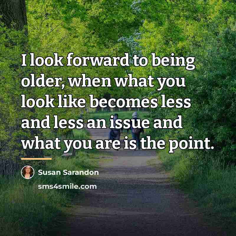 “I look forward to being older, when what you look…” quote by Susan Sarandon