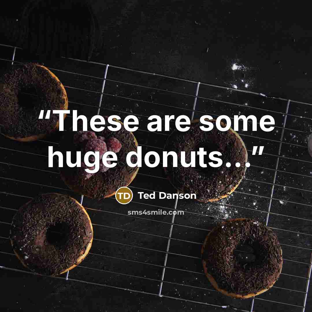 “These are some huge donuts...” quote by Ted Danson