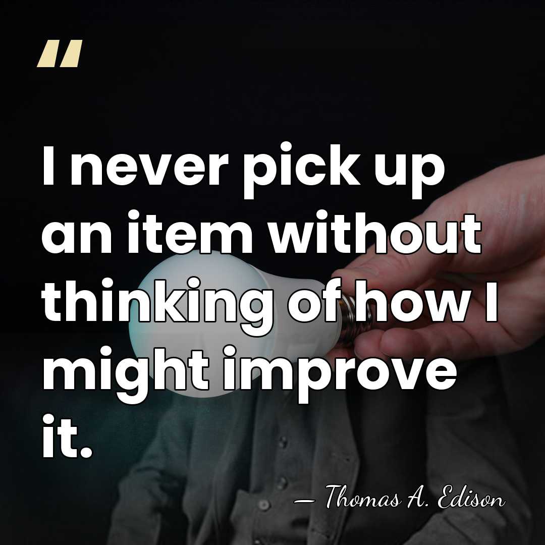 I never pick up an item without thinking of how I might&hellip; - Thomas Edison