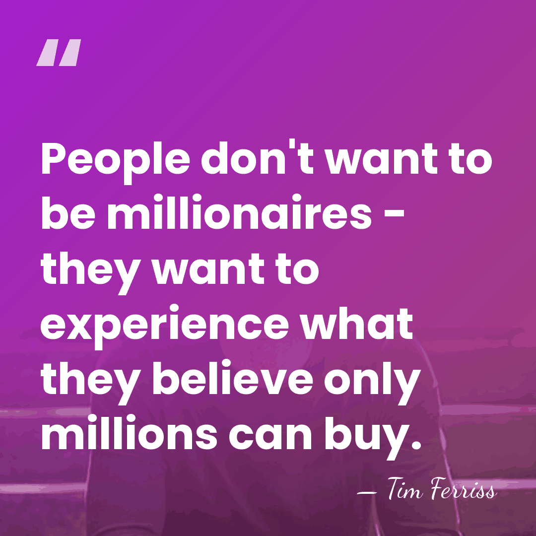 People don't want to be millionaires - they want to experience what&hellip; - Tim Ferriss