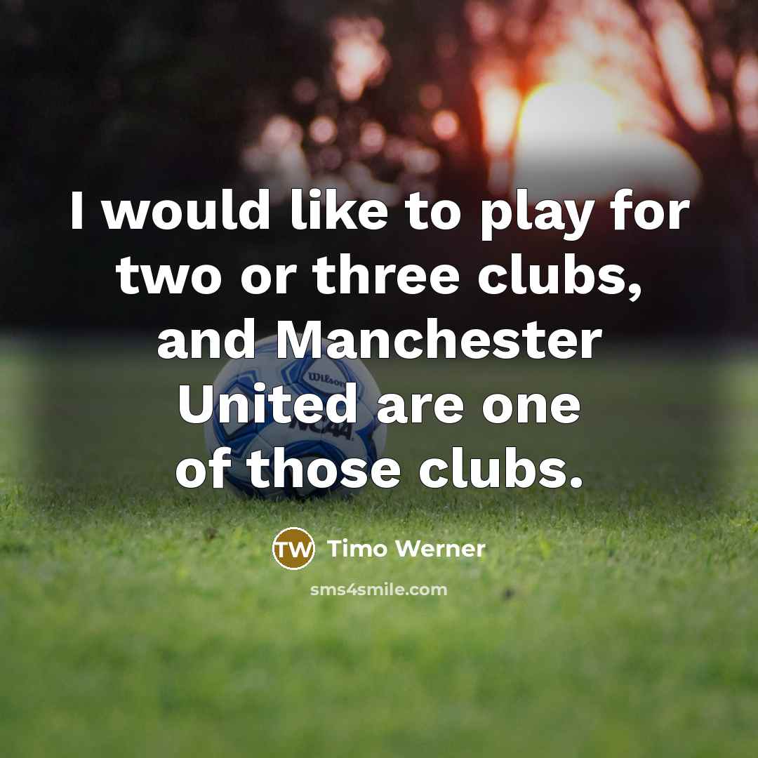“I would like to play for two or three clubs, and Manchester United are one of those clubs.” quote by Timo Werner