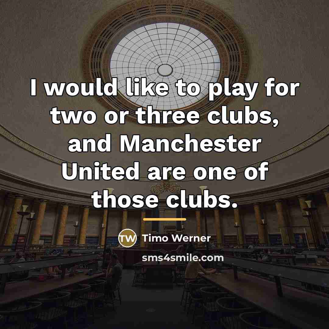 “I would like to play for two or three clubs,…” quote by Timo Werner