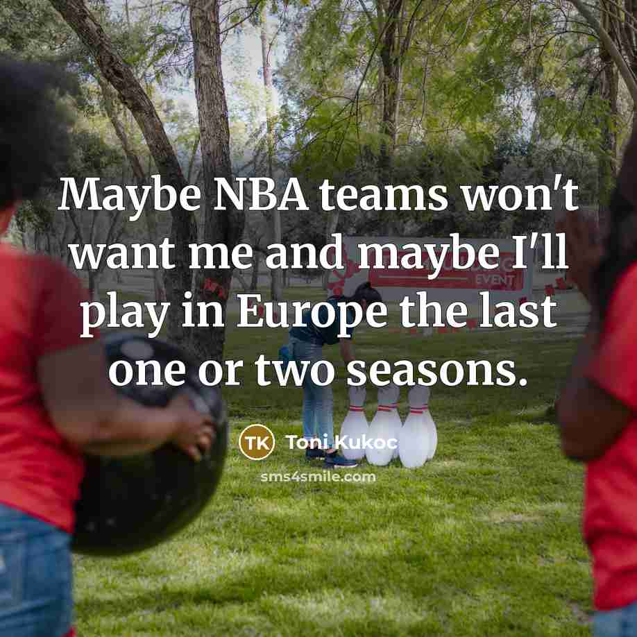 “Maybe NBA teams won't want me and maybe I'll play…” quote by Toni Kukoc