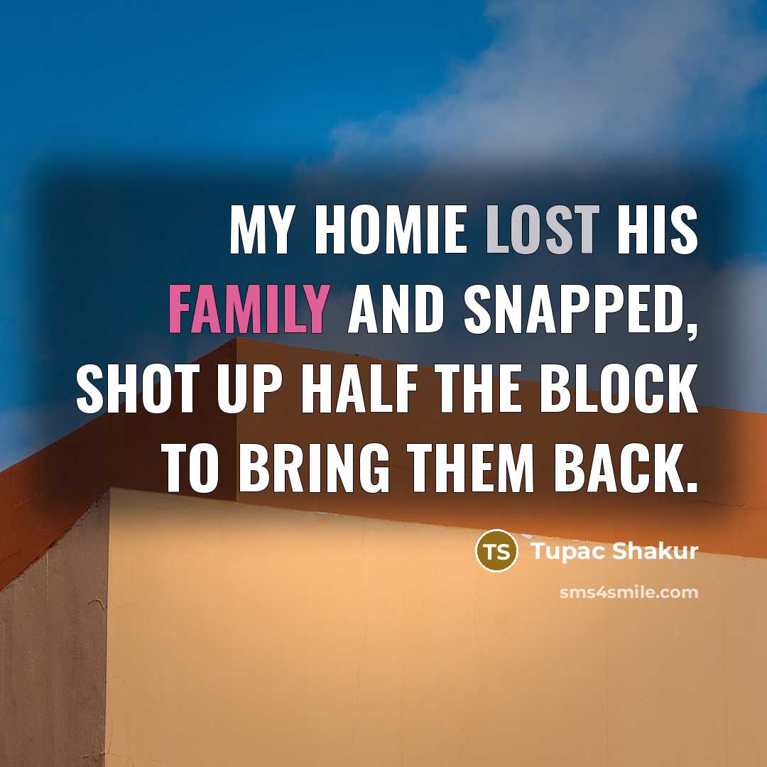“My homie lost his family and snapped, shot up half…” quote by Tupac Shakur