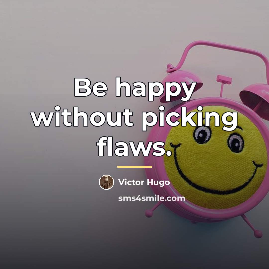 “Be happy without picking flaws.…” quote by Victor Hugo