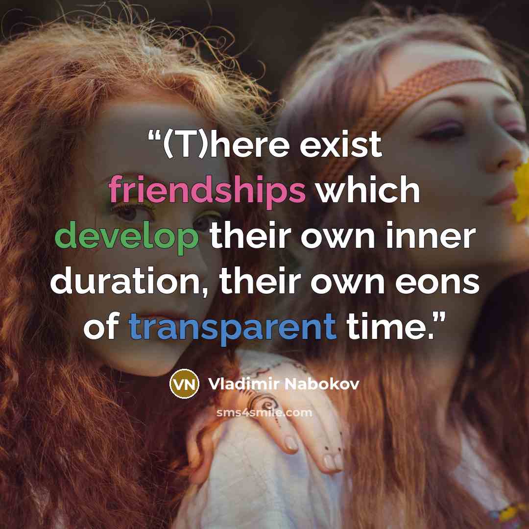 “(T)here exist friendships which develop their own inner duration, their own eons of transparent time.” quote by Vladimir Nabokov