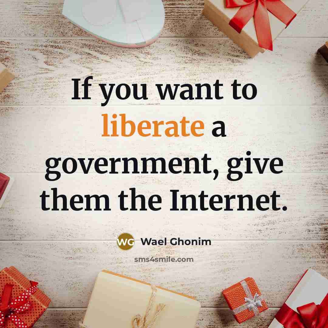 “If you want to liberate a government, give them the…” quote by Wael Ghonim