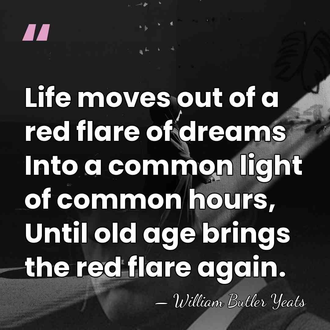 Life moves out of a red flare of dreams Into a common&hellip; - William Butler Yeats