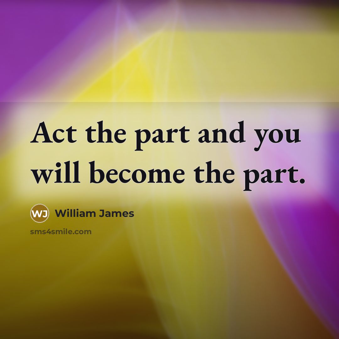 “Act the part and you will become the part.…” quote by William James