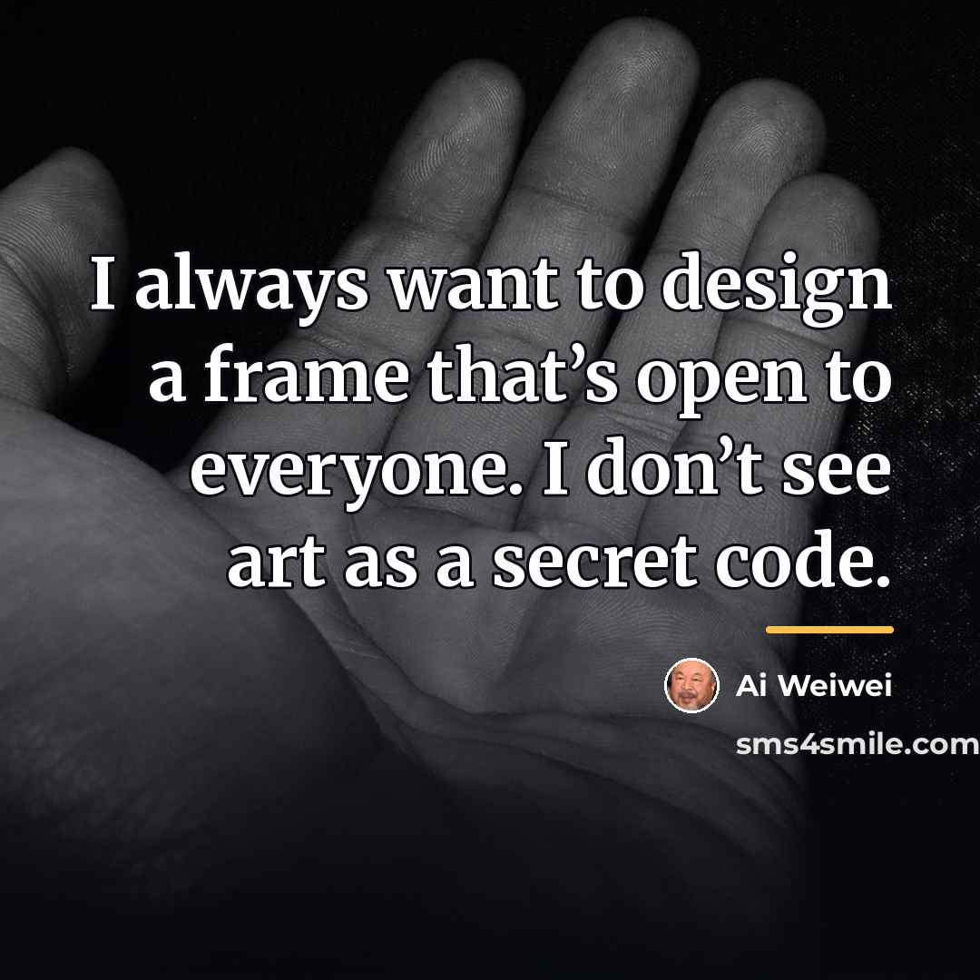 “I always want to design a frame that’s open to…” quote by Ai Weiwei