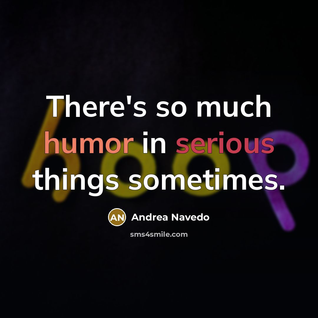 “There's so much humor in serious things sometimes.” quote by Andrea Navedo