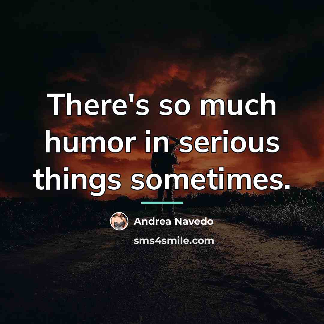 “There's so much humor in serious things sometimes.…” quote by Andrea Navedo