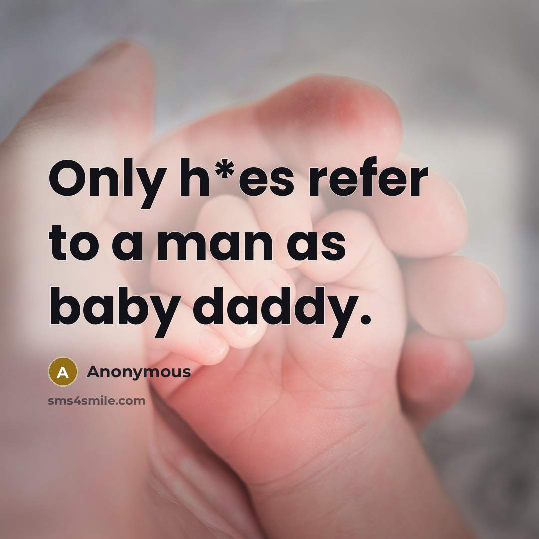 “Only h*es refer to a man as baby daddy.” quote by Anonymous