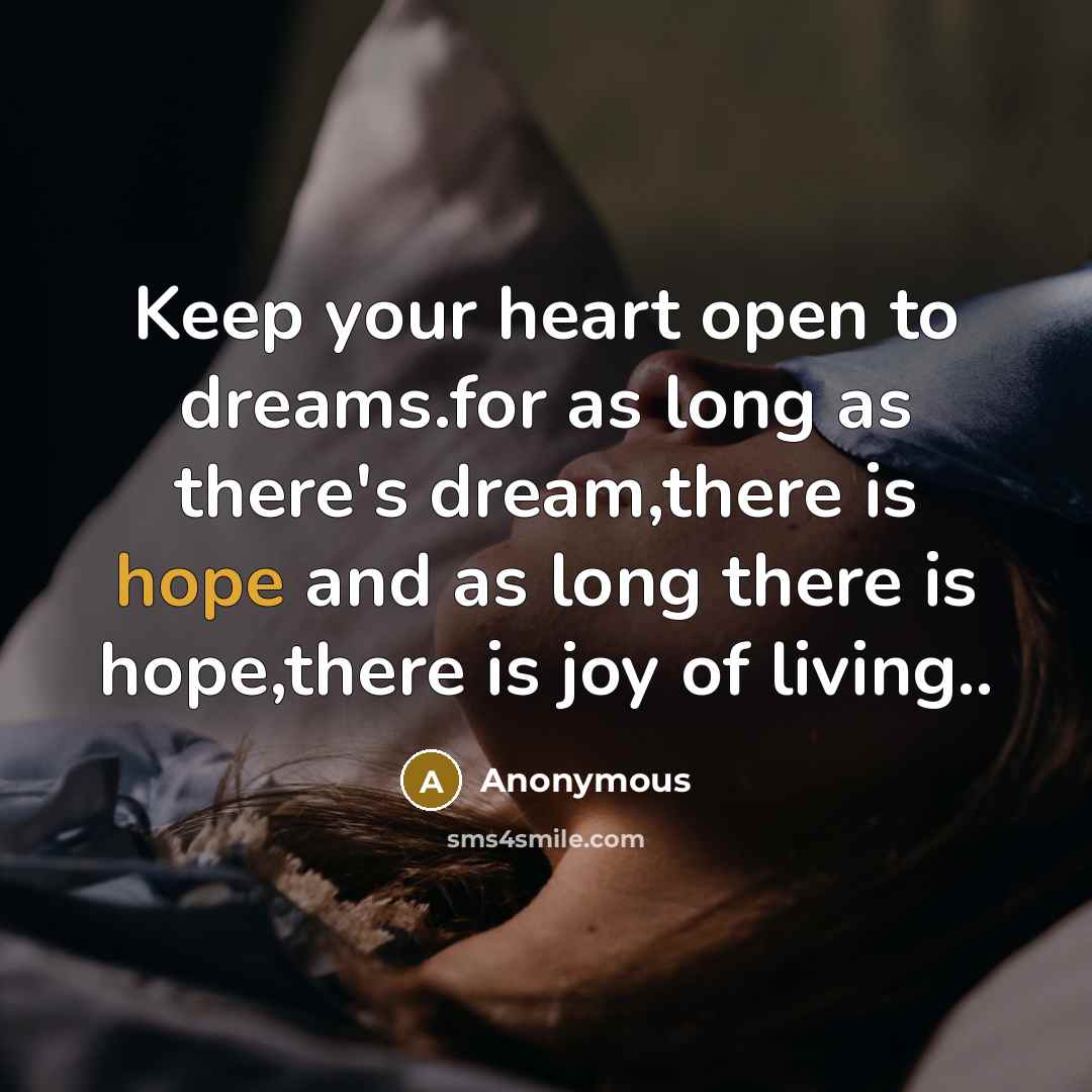 “Keep your heart open to dreams.for as long as there's dream,there is hope and as long there is hope,there is joy of living..” quote by Anonymous