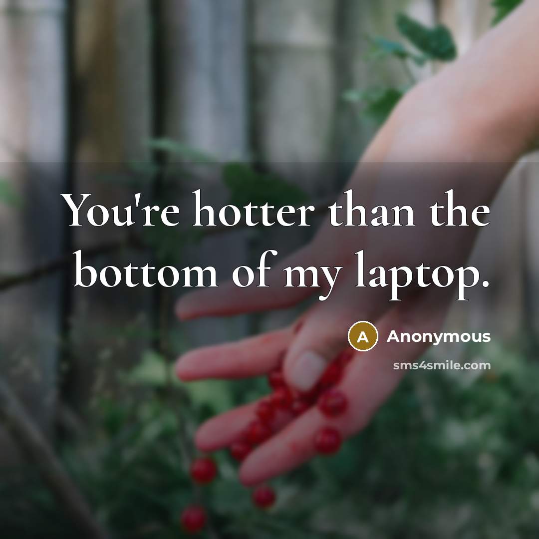 “You're hotter than the bottom of my laptop.” quote by Anonymous