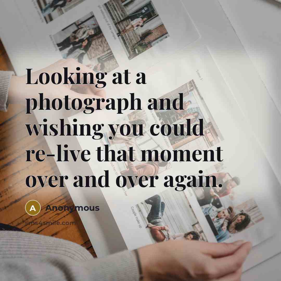 “Looking at a photograph and wishing you could re-live that moment over and over again.” quote by Anonymous