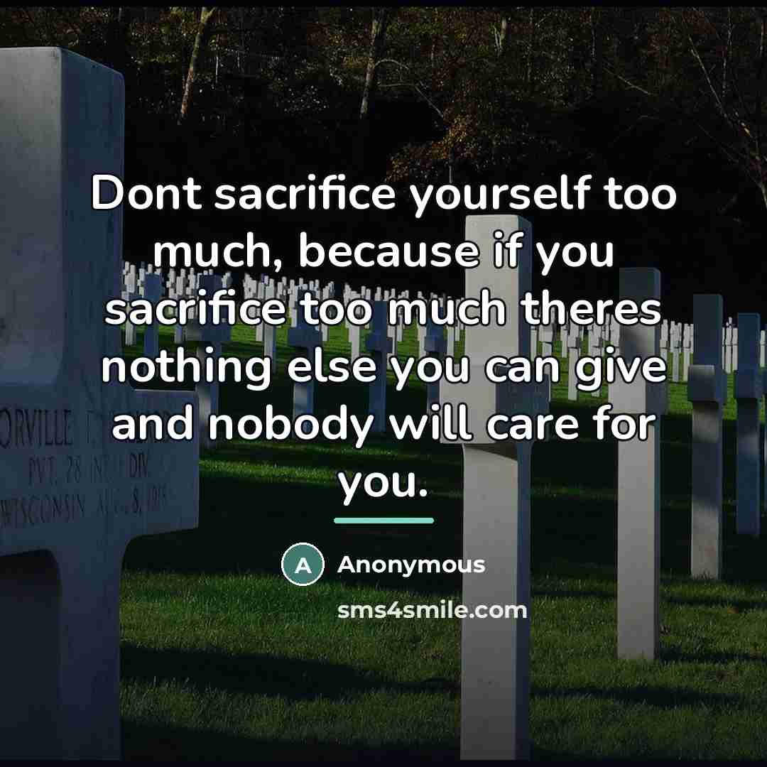 “Dont sacrifice yourself too much, because if you sacrifice too…” quote by Anonymous