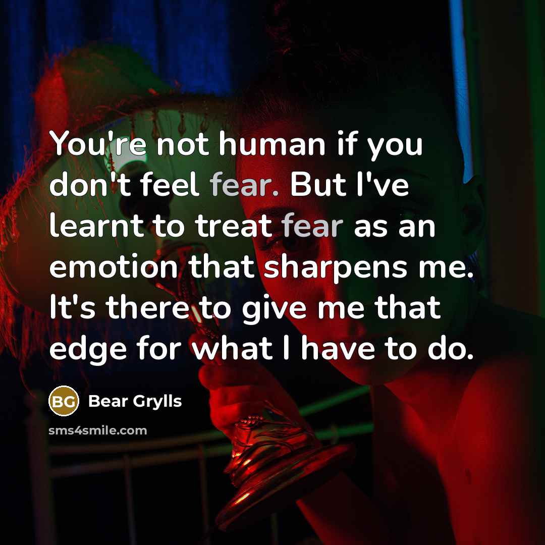 “You're not human if you don't feel fear. But I've…” quote by Bear Grylls