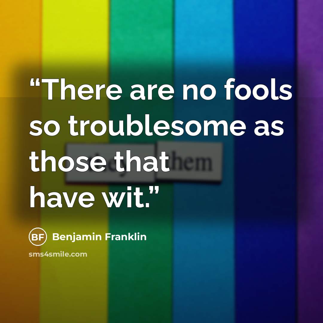 “There are no fools so troublesome as those that have wit.” quote by Benjamin Franklin