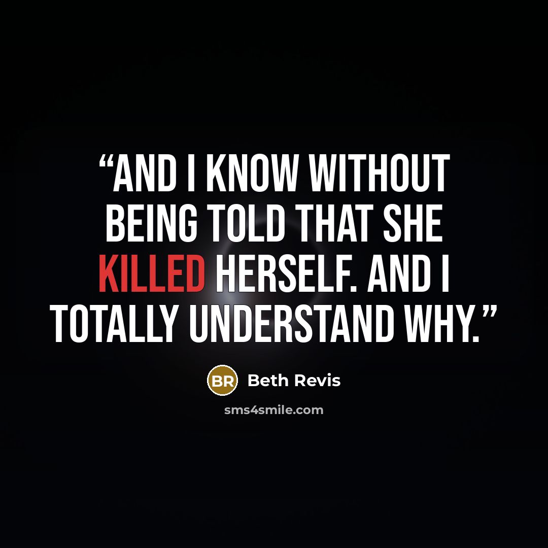 “And I know without being told that she killed herself. And I totally understand why.” quote by Beth Revis