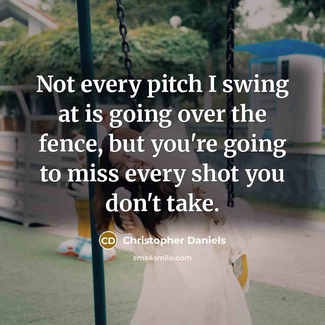 “Not every pitch I swing at is going over the fence, but you're going to miss every shot you don't take.” quote by Christopher Daniels