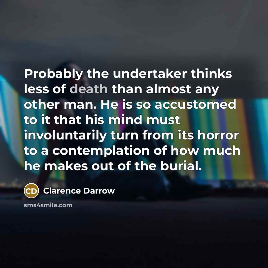“Probably the undertaker thinks less of death than almost any…” quote by Clarence Darrow