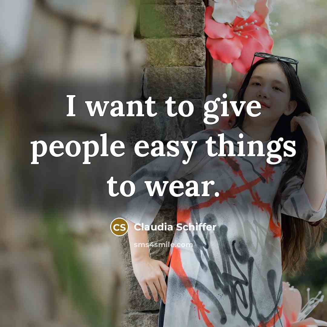“I want to give people easy things to wear.…” quote by Claudia Schiffer