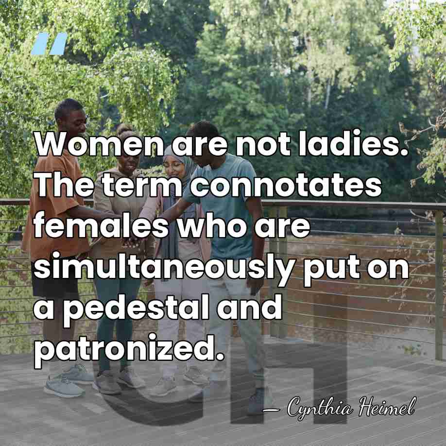 Women are not ladies. The term connotates females who are simultaneously put&hellip; - Cynthia Heimel