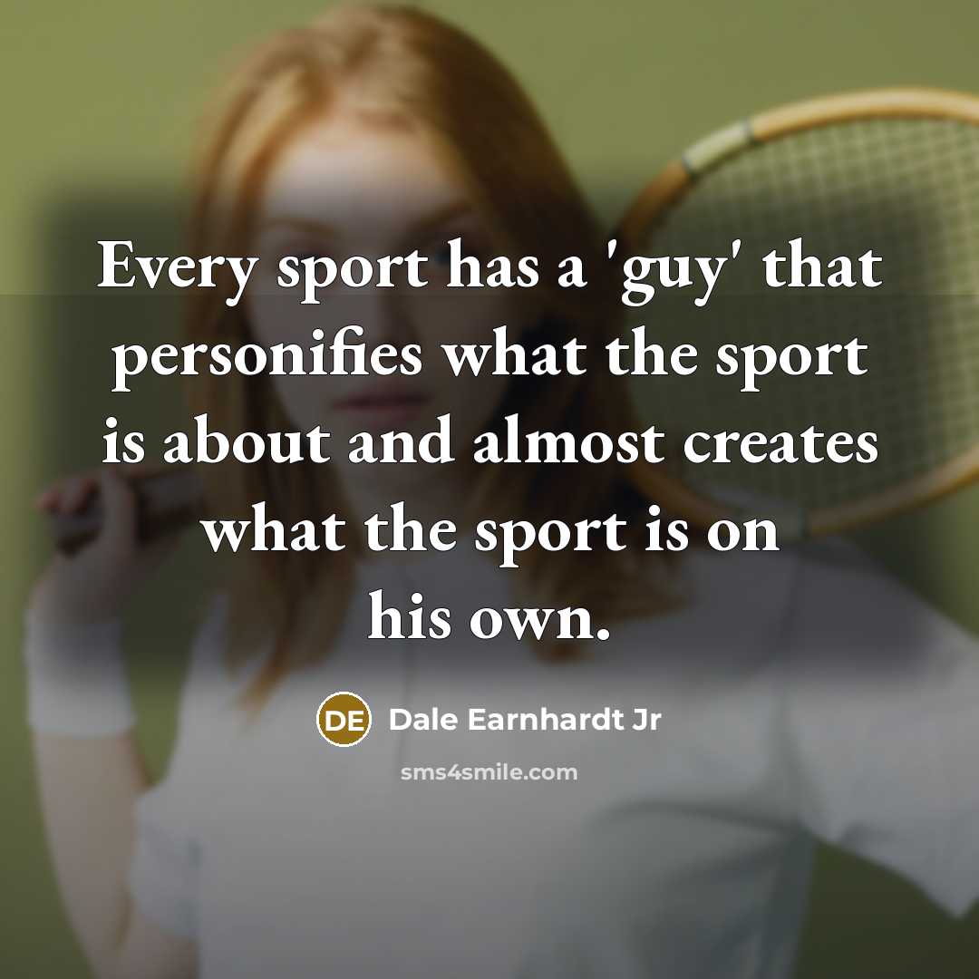“Every sport has a 'guy' that personifies what the sport…” quote by Dale Earnhardt Jr