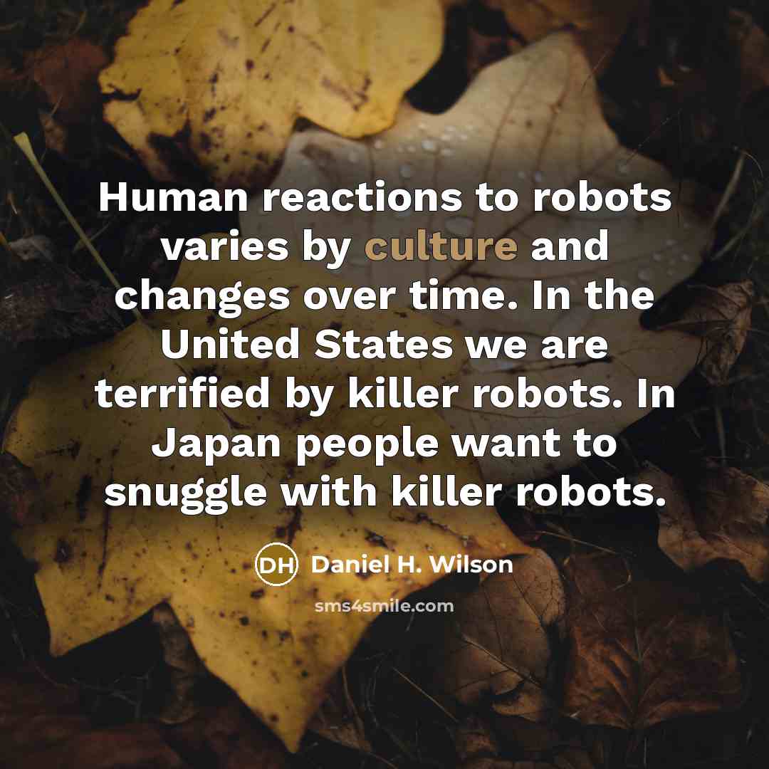 “Human reactions to robots varies by culture and changes over…” quote by Daniel H. Wilson