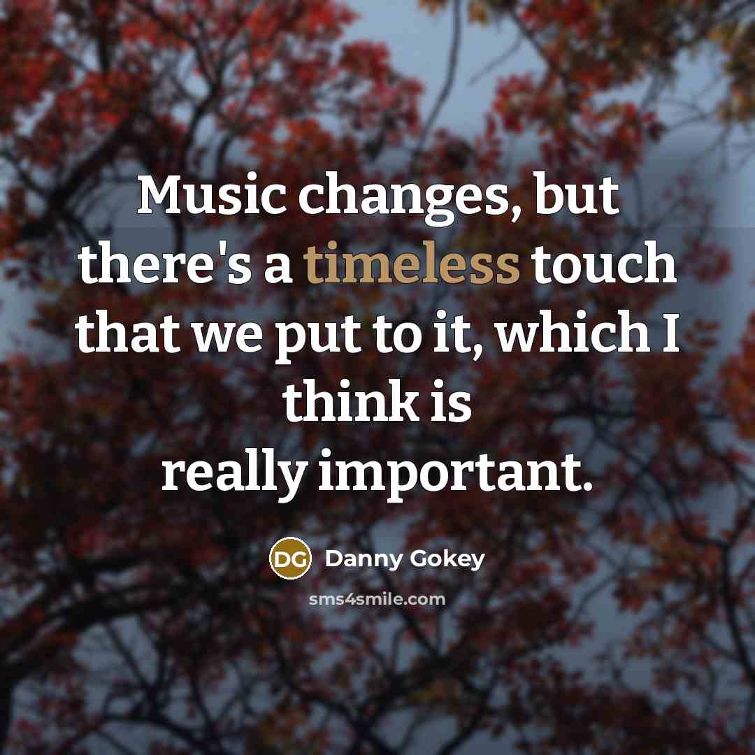 “Music changes, but there's a timeless touch that we put…” quote by Danny Gokey