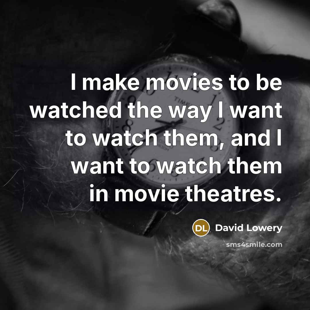 “I make movies to be watched the way I want to watch them, and I want to watch them in movie theatres.” quote by David Lowery