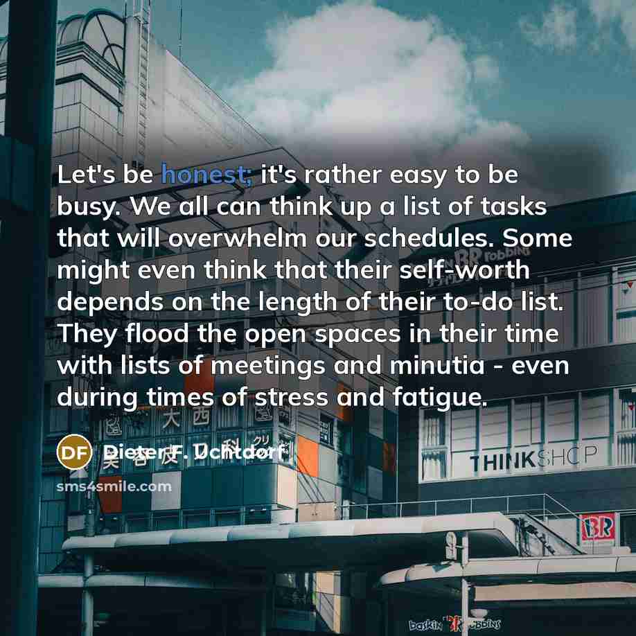 “Let's be honest; it's rather easy to be busy. We…” quote by Dieter F. Uchtdorf