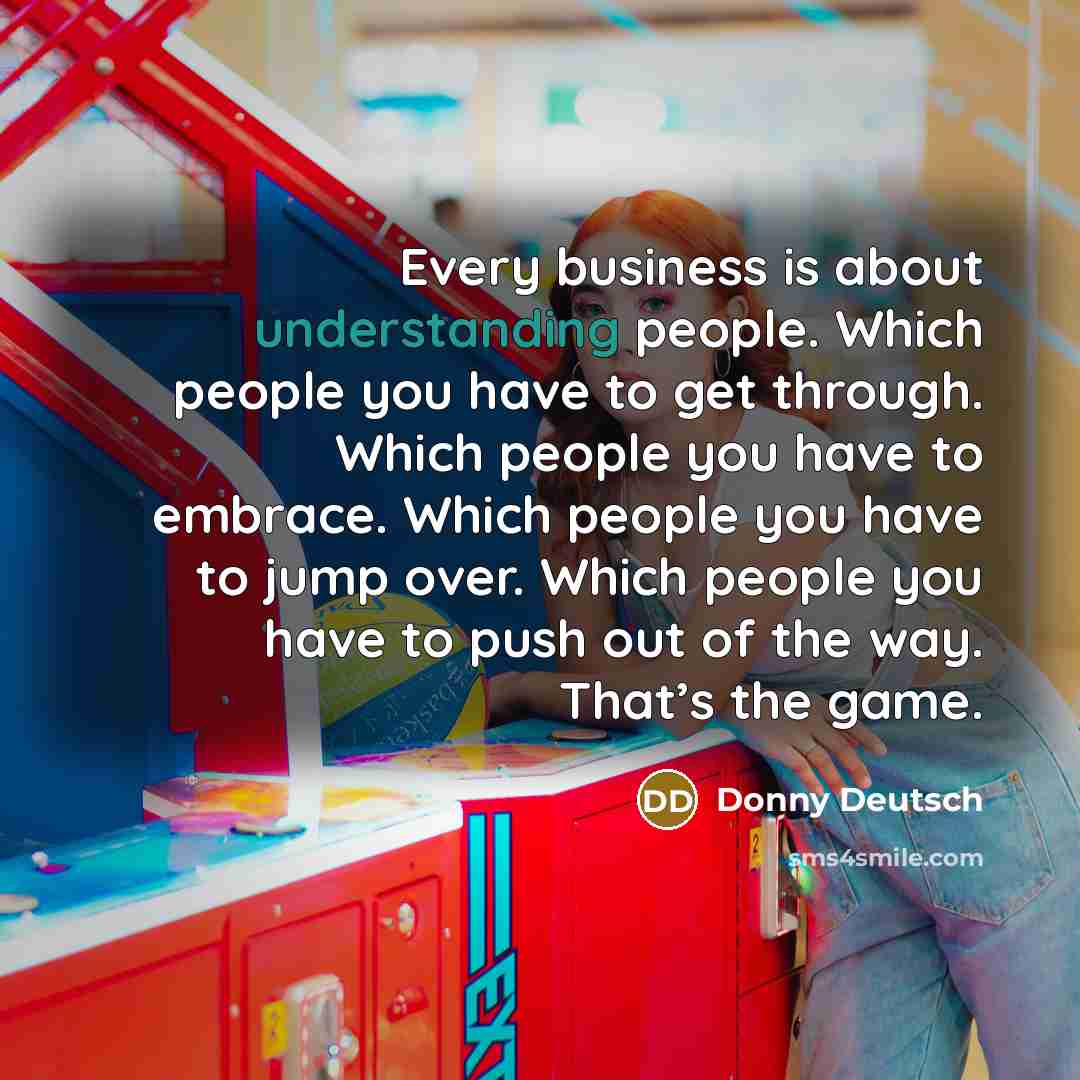 “Every business is about understanding people. Which people you have…” quote by Donny Deutsch