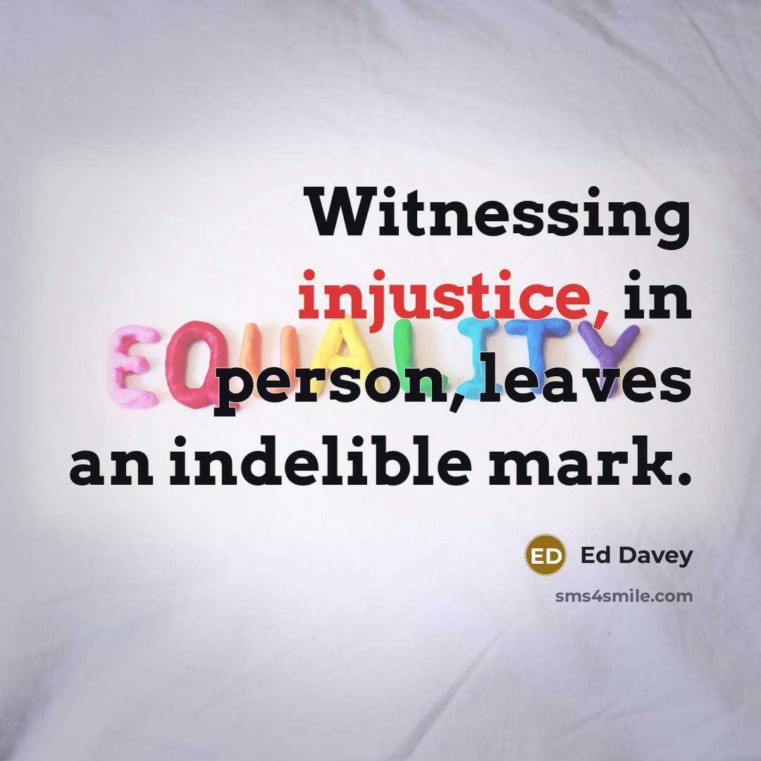 “Witnessing injustice, in person, leaves an indelible mark.…” quote by Ed Davey