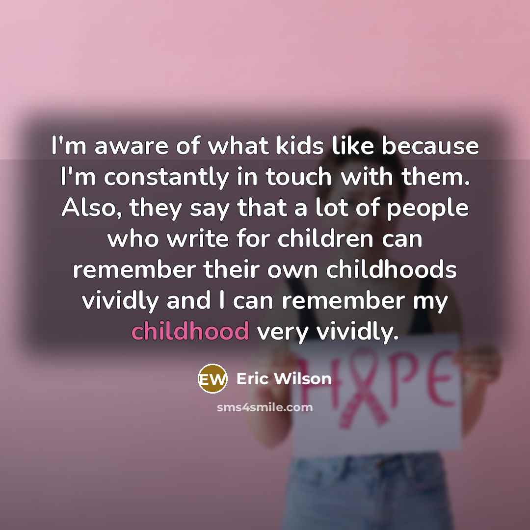 “I'm aware of what kids like because I'm constantly in…” quote by Eric Wilson