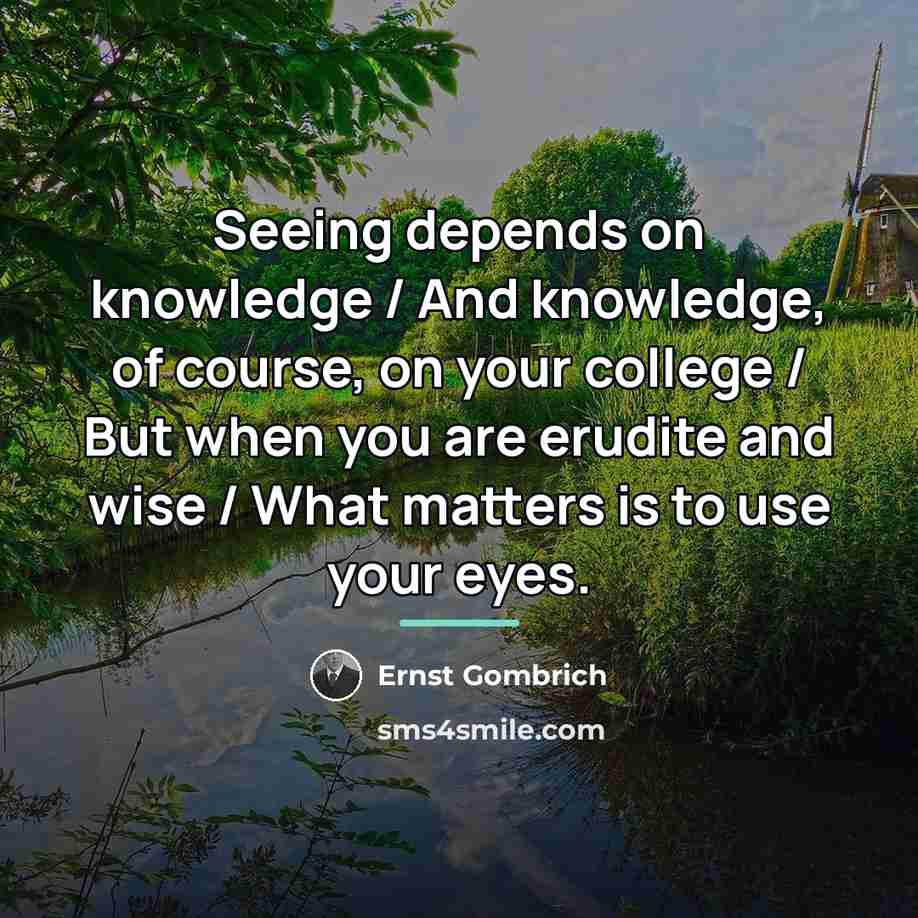 “Seeing depends on knowledge / And knowledge, of course, on…” quote by Ernst Gombrich
