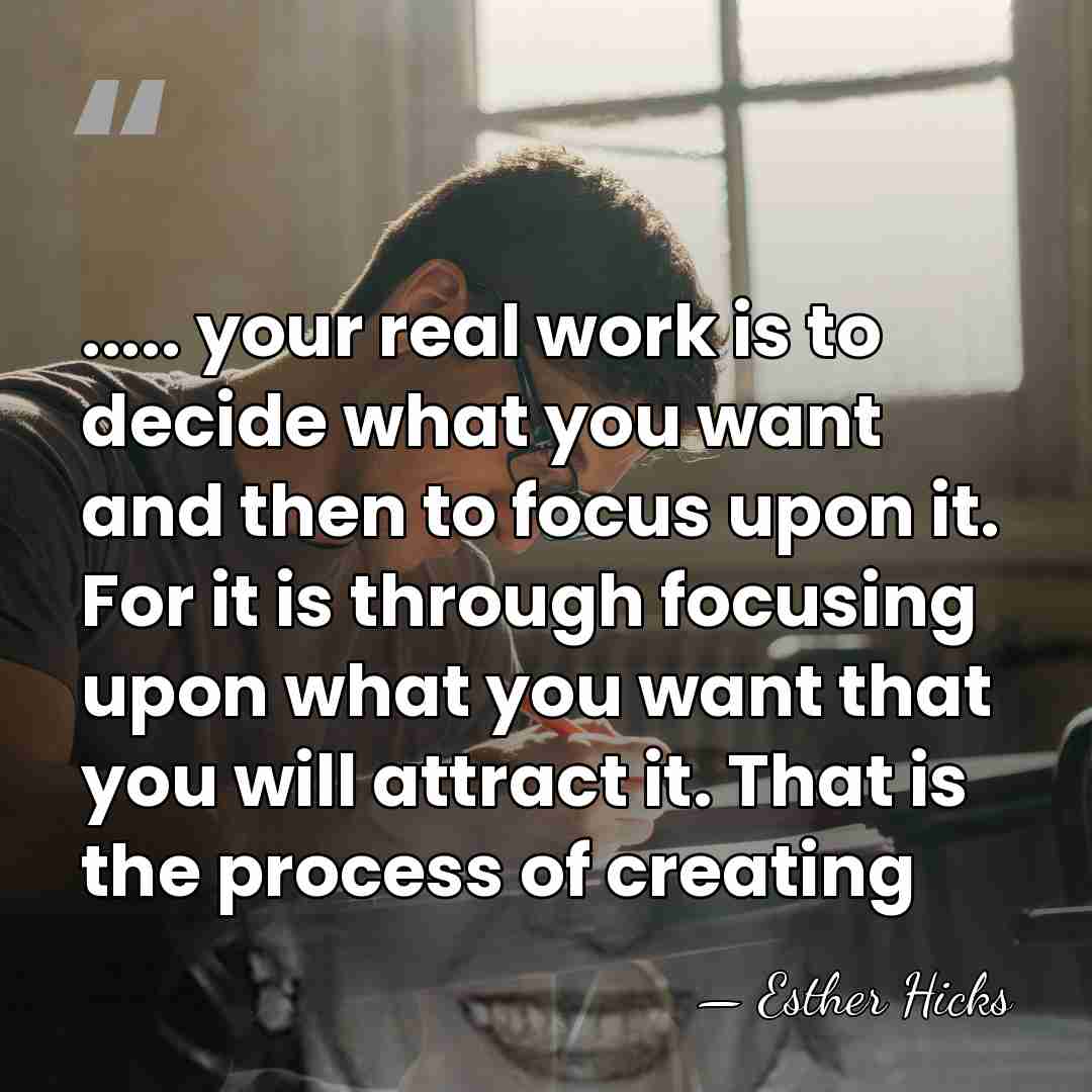 ..... your real work is to decide what you want and then&hellip; - Esther Hicks