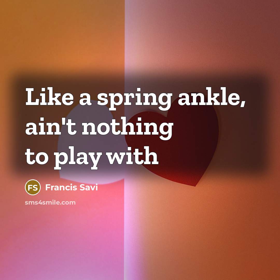 “Like a spring ankle, ain't nothing to play with…” quote by Francis Savi