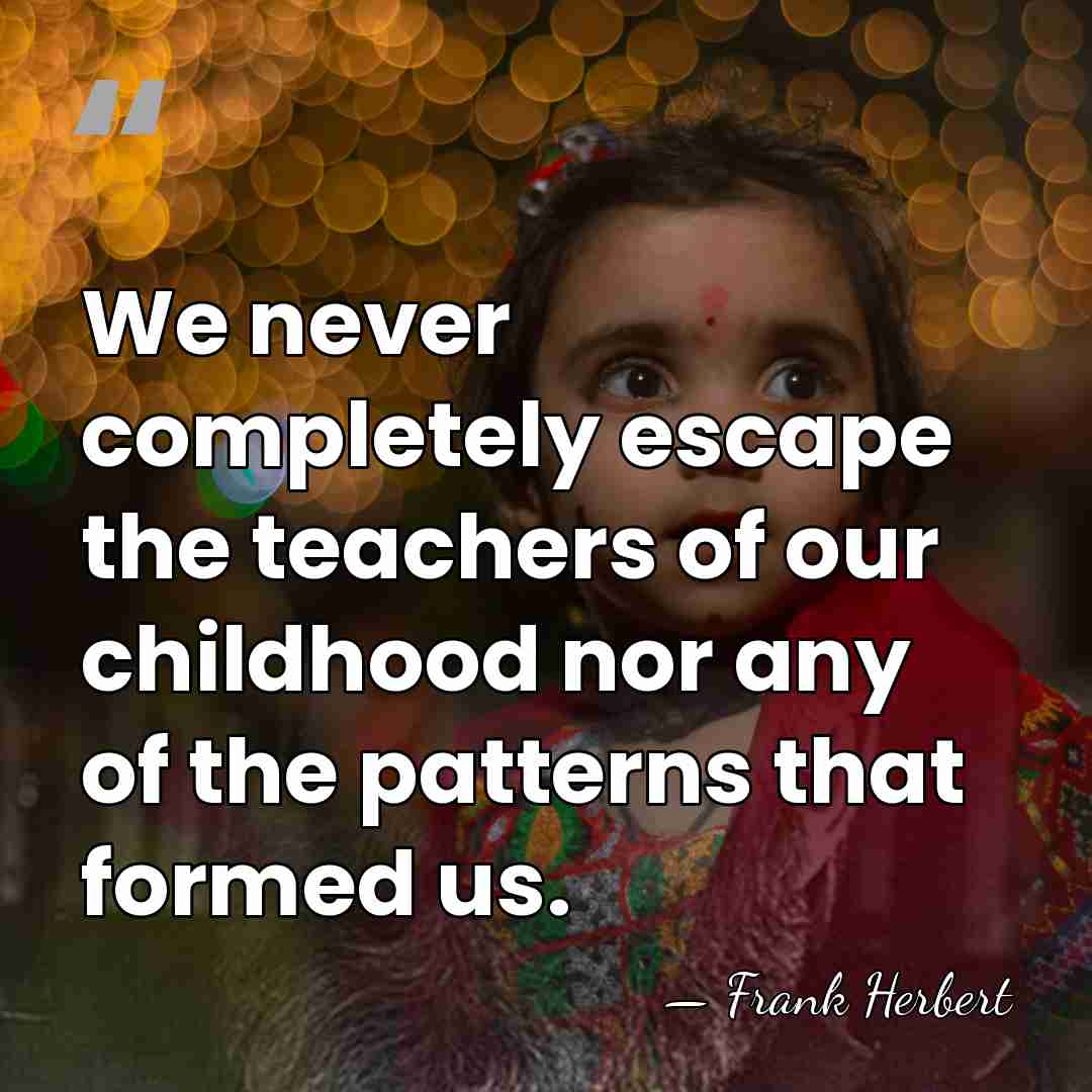 We never completely escape the teachers of our childhood nor any of&hellip; - Frank Herbert