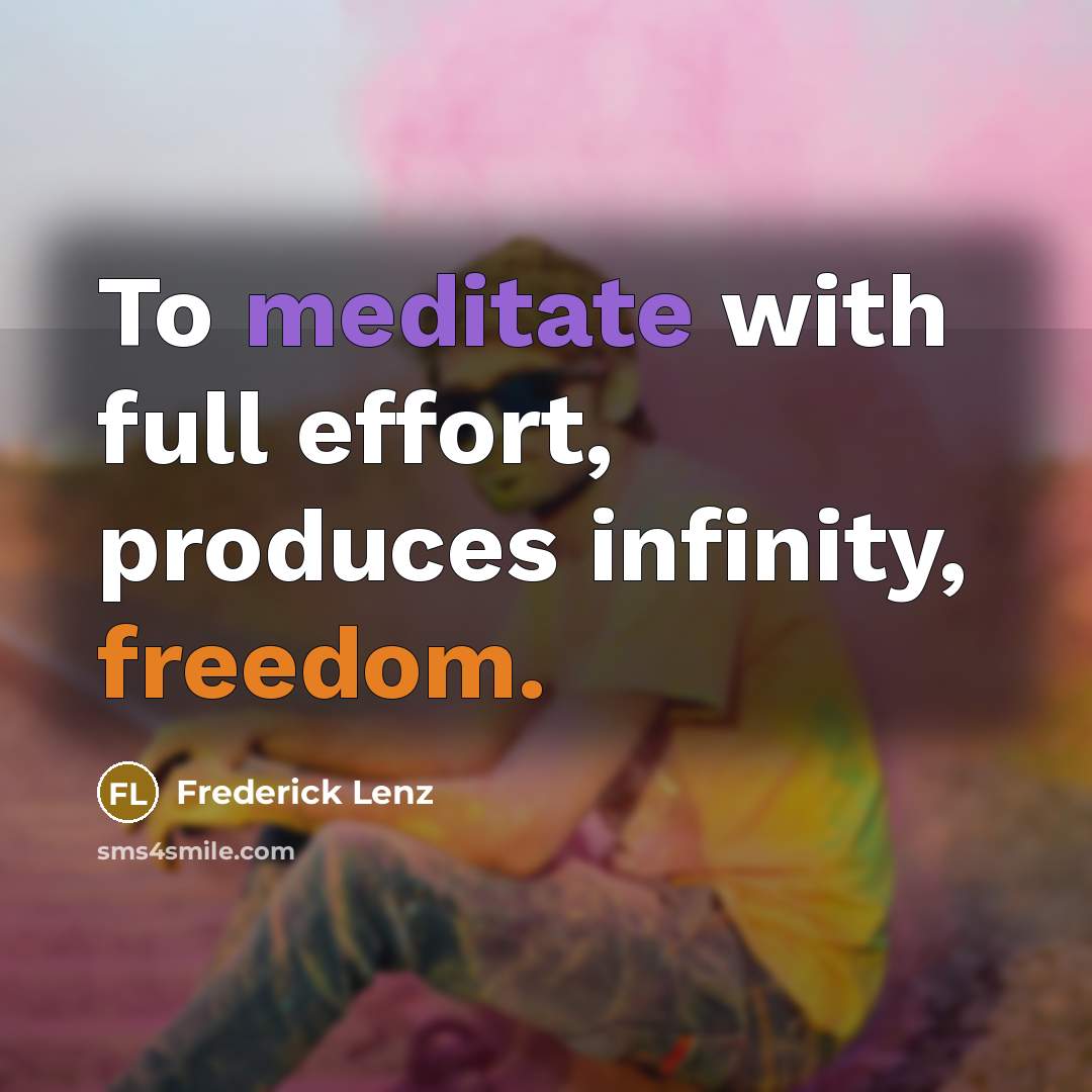 “To meditate with full effort, produces infinity, freedom.…” quote by Frederick Lenz