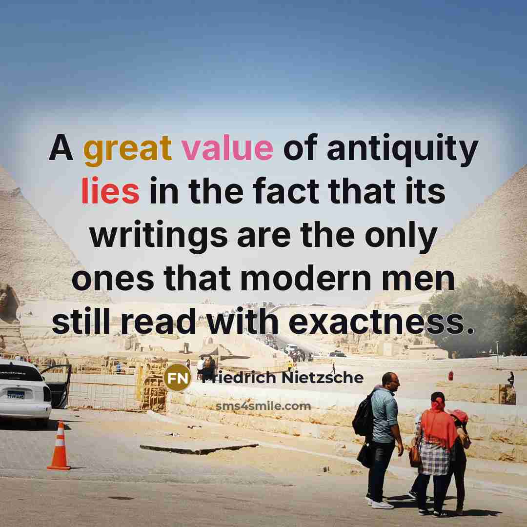 “A great value of antiquity lies in the fact that its writings are the only ones that modern men still read with exactness.” quote by Friedrich Nietzsche