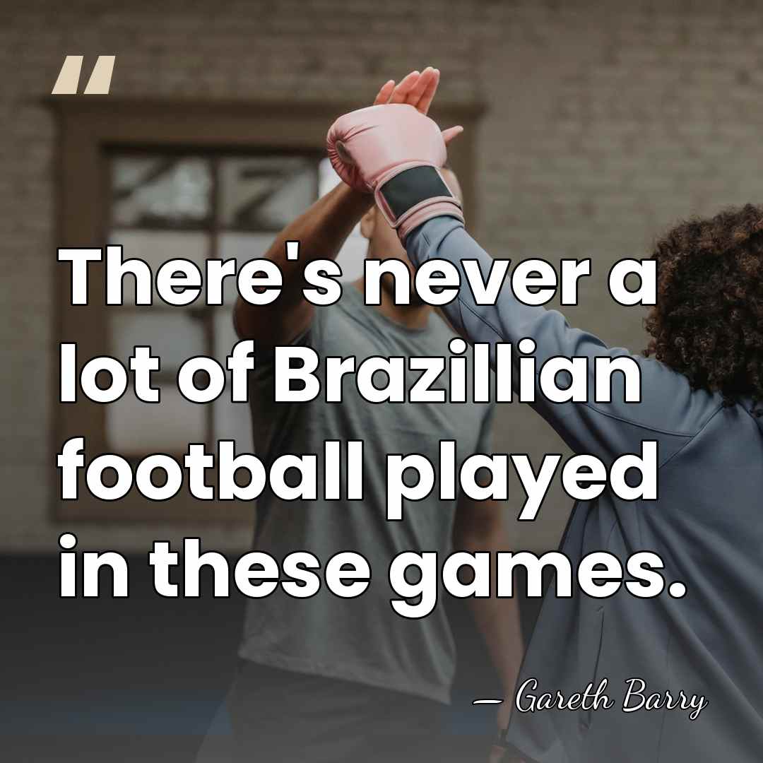 There's never a lot of Brazillian football played in these games. - Gareth Barry