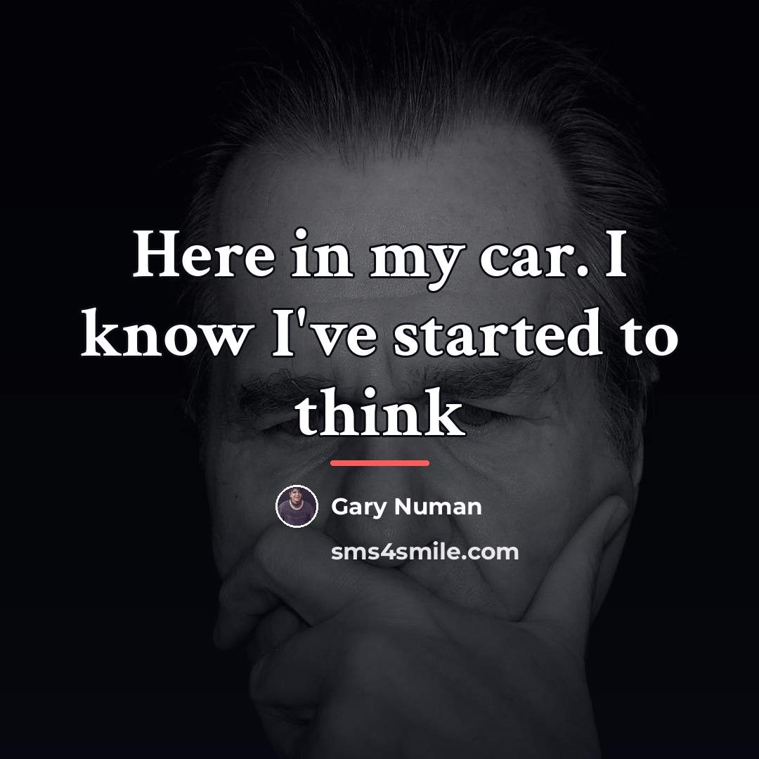 “Here in my car. I know I've started to think…” quote by Gary Numan