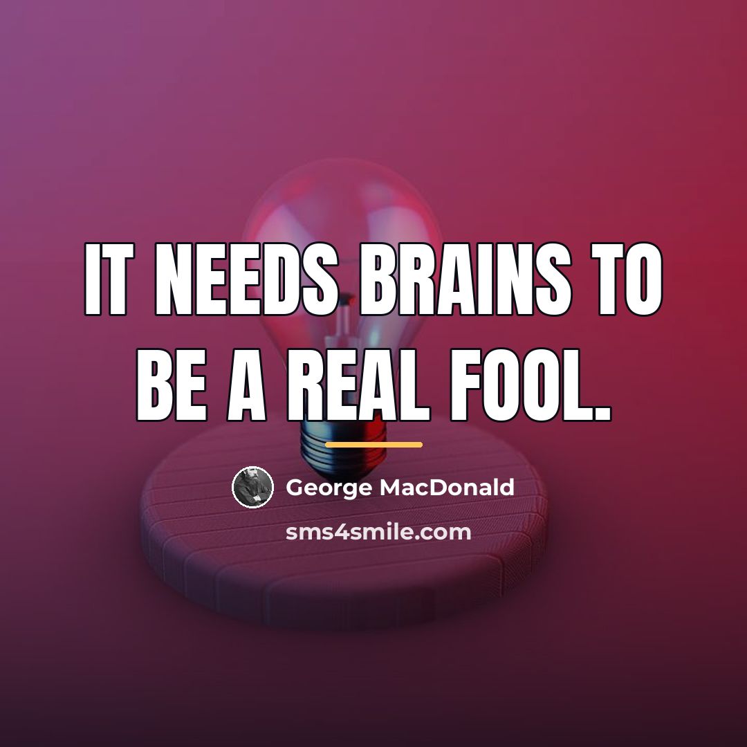 “It needs brains to be a real fool.…” quote by George MacDonald